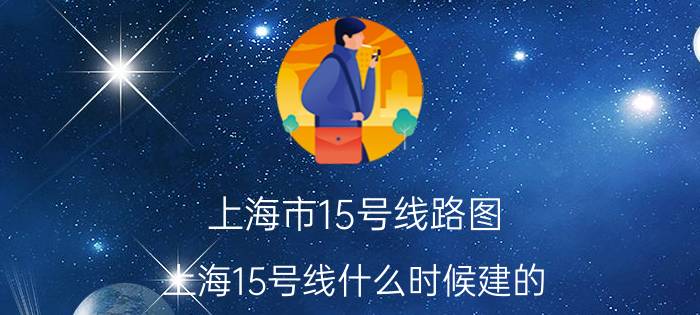 上海市15号线路图 上海15号线什么时候建的？